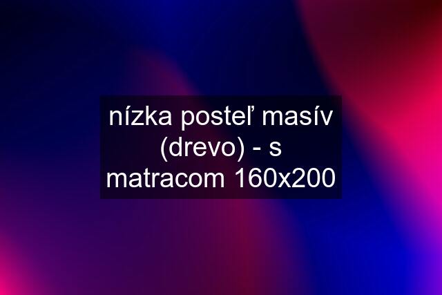 nízka posteľ masív (drevo) - s matracom 160x200