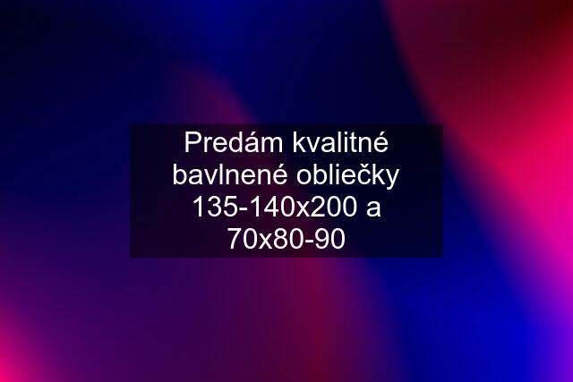 Predám kvalitné bavlnené obliečky 135-140x200 a 70x80-90