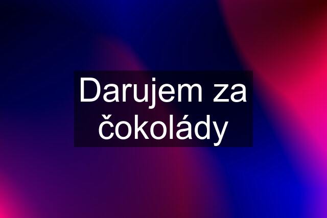 Darujem za čokolády