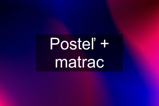 Posteľ + matrac