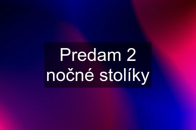 Predam 2 nočné stolíky