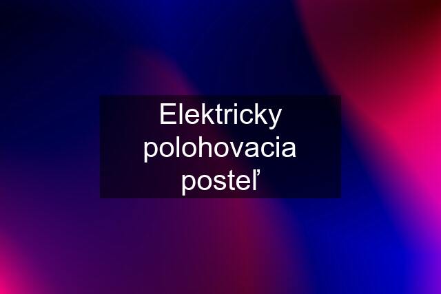 Elektricky polohovacia posteľ