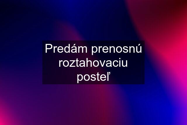 Predám prenosnú roztahovaciu posteľ