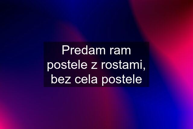 Predam ram postele z rostami, bez cela postele