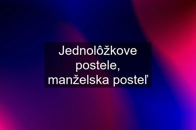 Jednolôžkove postele, manželska posteľ