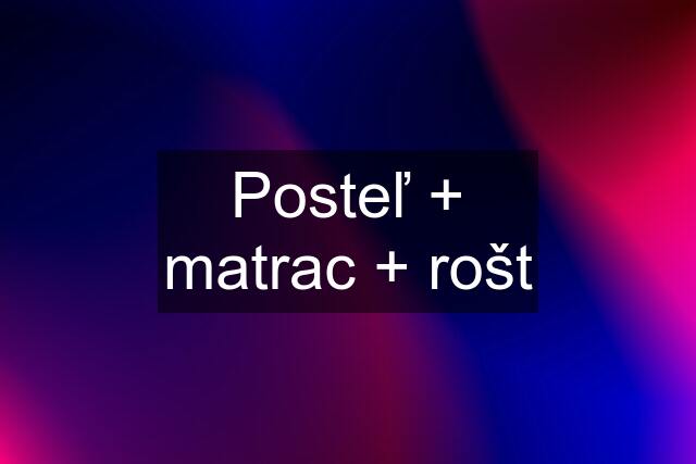 Posteľ + matrac + rošt