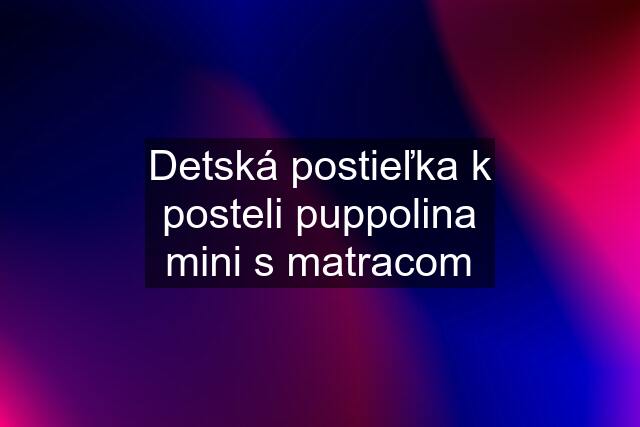 Detská postieľka k posteli puppolina mini s matracom