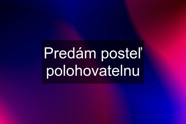 Predám posteľ polohovatelnu