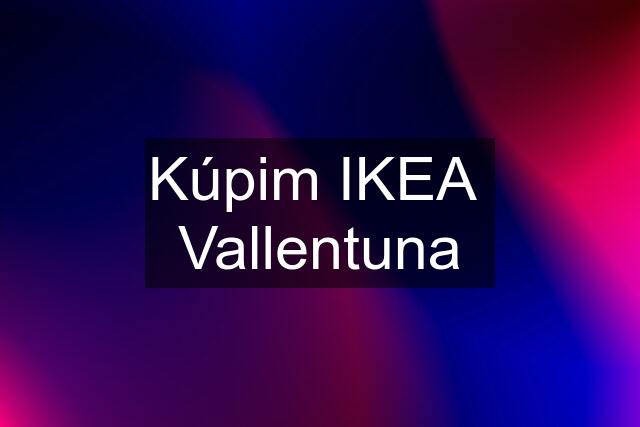 Kúpim IKEA  Vallentuna