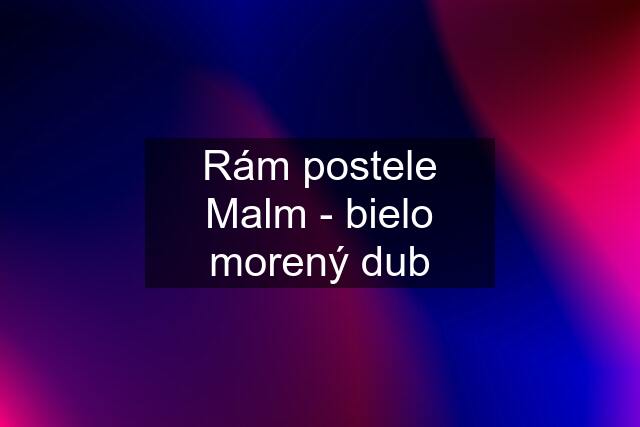 Rám postele Malm - bielo morený dub