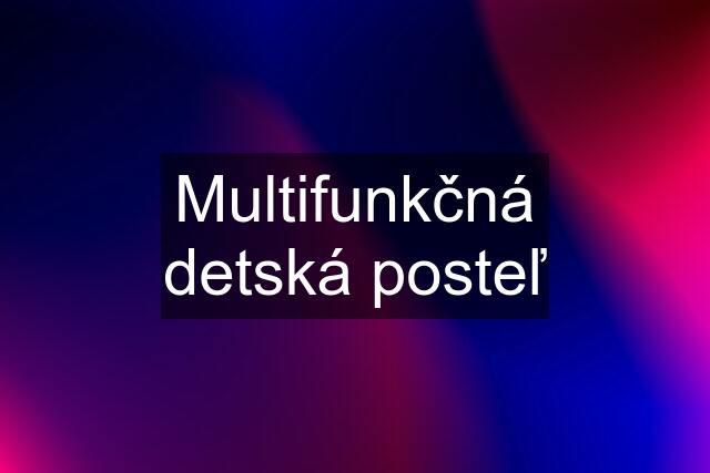 Multifunkčná detská posteľ