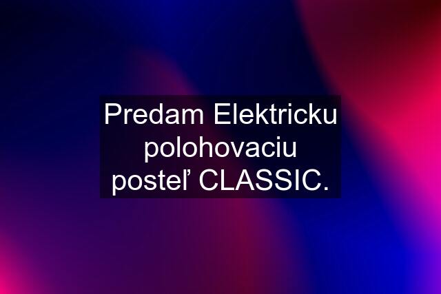 Predam Elektricku polohovaciu posteľ CLASSIC.