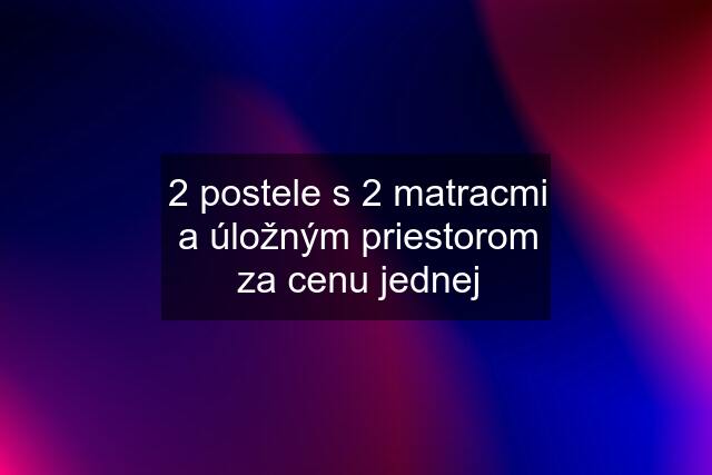 2 postele s 2 matracmi a úložným priestorom za cenu jednej