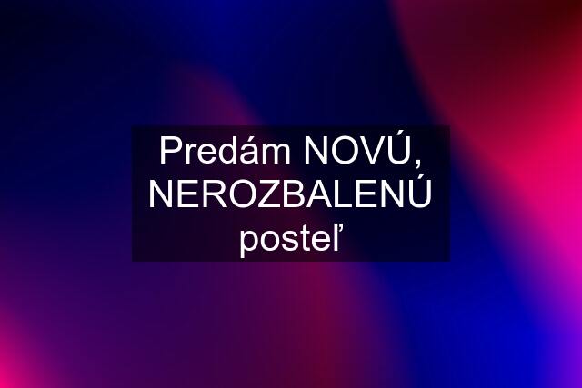 Predám NOVÚ, NEROZBALENÚ posteľ