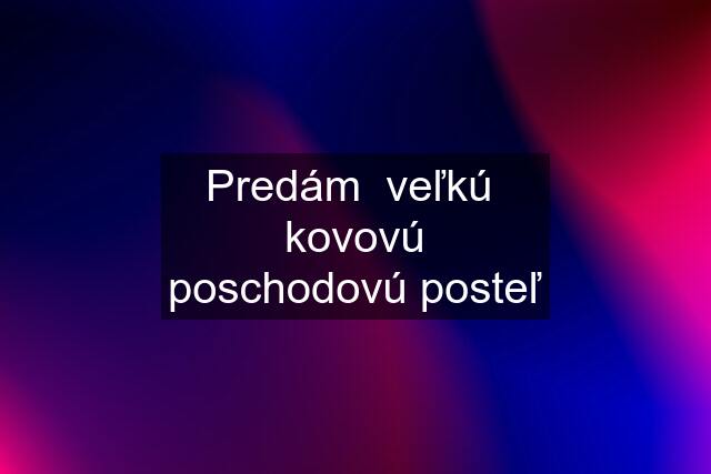 Predám  veľkú  kovovú poschodovú posteľ