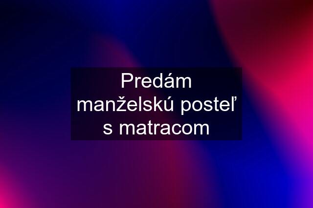 Predám manželskú posteľ s matracom