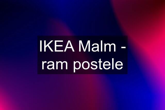 IKEA Malm - ram postele