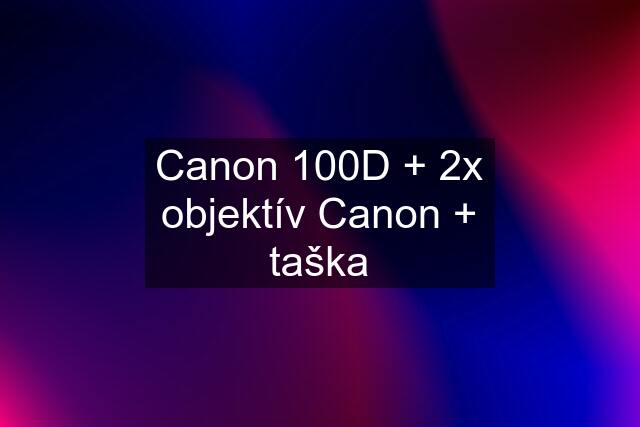 Canon 100D + 2x objektív Canon + taška