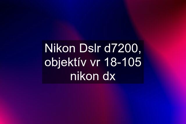 Nikon Dslr d7200, objektív vr 18-105 nikon dx
