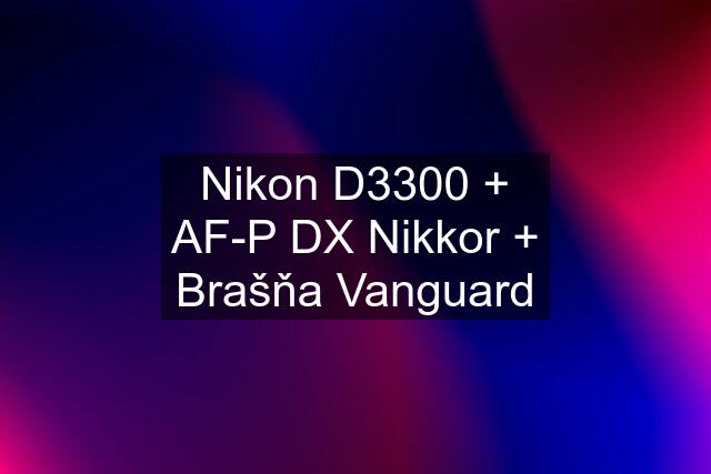 Nikon D3300 + AF-P DX Nikkor + Brašňa Vanguard