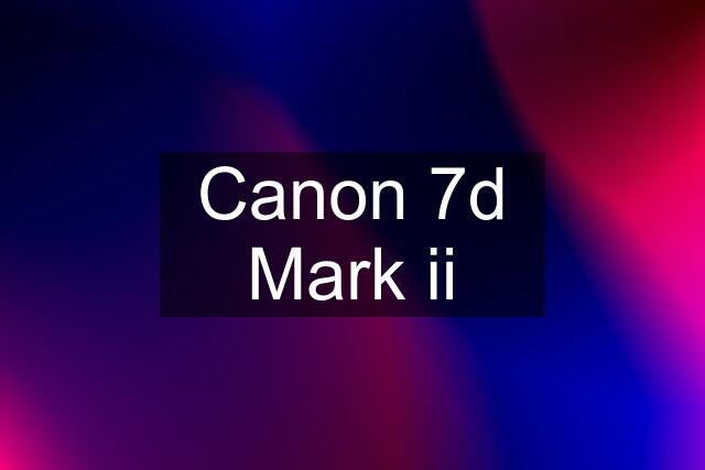 Canon 7d Mark ii