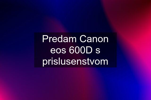 Predam Canon eos 600D s prislusenstvom