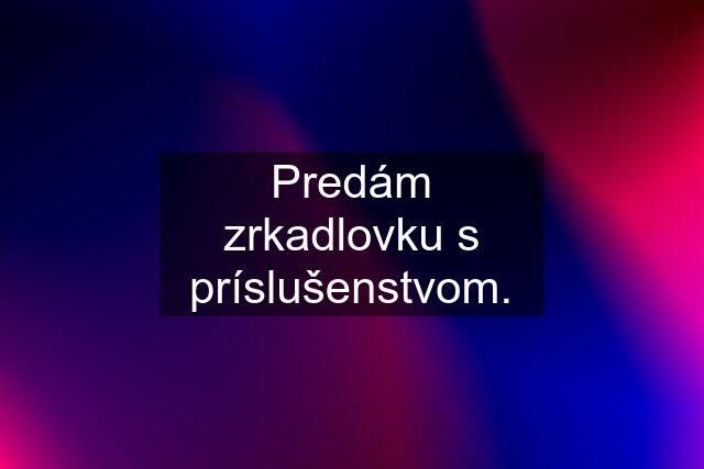 Predám zrkadlovku s príslušenstvom.