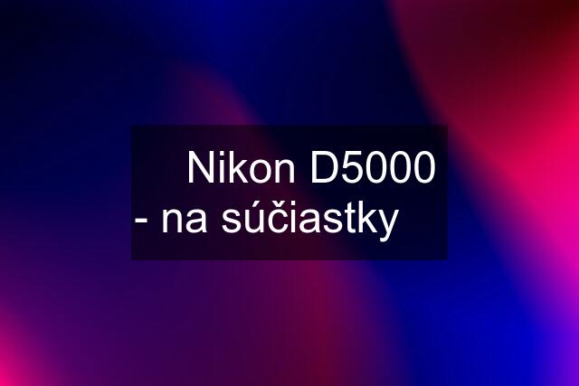 ✅ Nikon D5000 - na súčiastky ✅