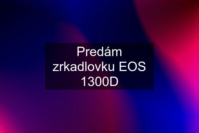 Predám zrkadlovku EOS 1300D