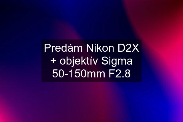 Predám Nikon D2X + objektív Sigma 50-150mm F2.8