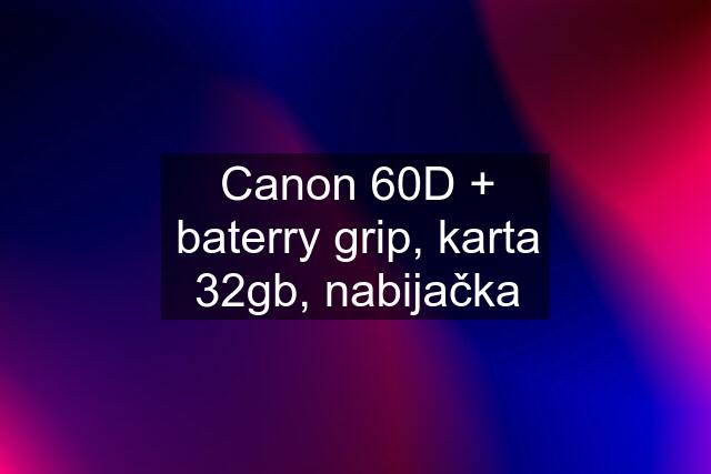 Canon 60D + baterry grip, karta 32gb, nabijačka