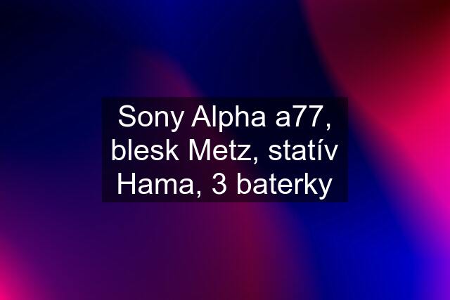 Sony Alpha a77, blesk Metz, statív Hama, 3 baterky