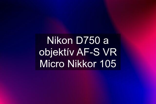 Nikon D750 a objektív AF-S VR Micro Nikkor 105