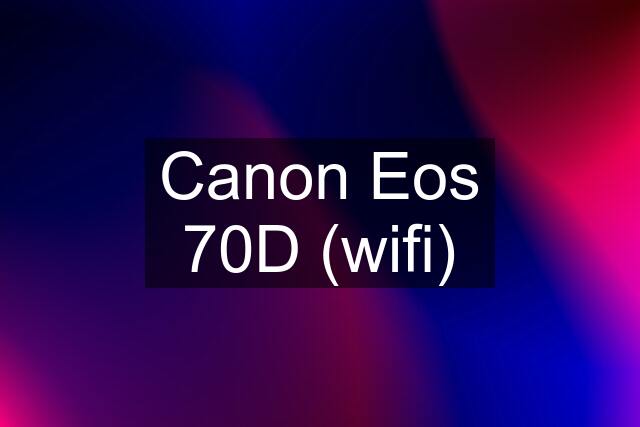 Canon Eos 70D (wifi)
