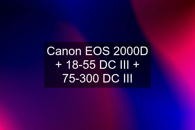 Canon EOS 2000D + 18-55 DC III + 75-300 DC III