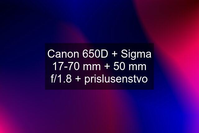 Canon 650D + Sigma 17-70 mm + 50 mm f/1.8 + prislusenstvo