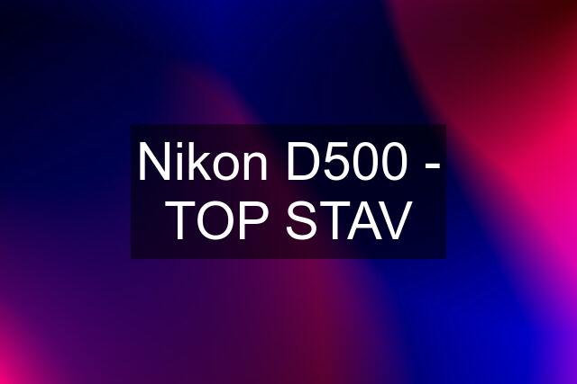 Nikon D500 - TOP STAV