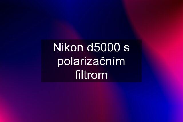 Nikon d5000 s polarizačním filtrom