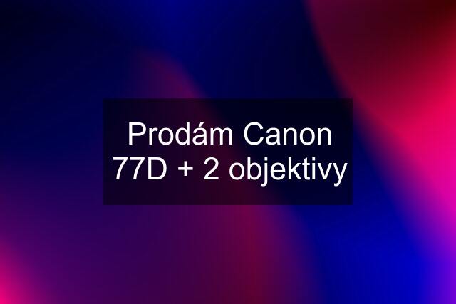 Prodám Canon 77D + 2 objektivy