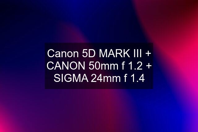 Canon 5D MARK III + CANON 50mm f 1.2 + SIGMA 24mm f 1.4