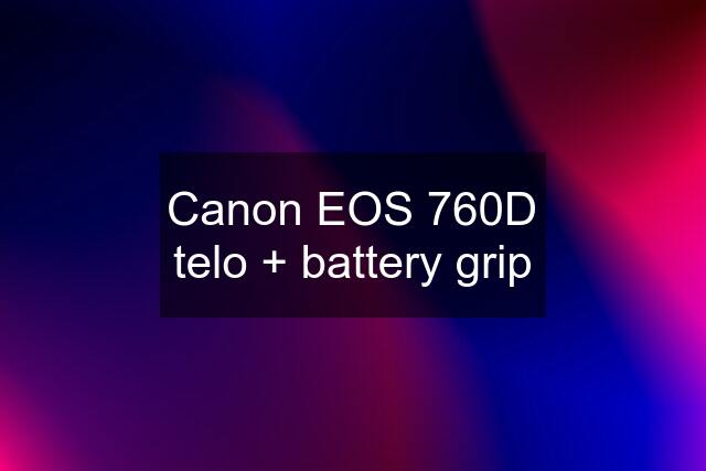 Canon EOS 760D telo + battery grip