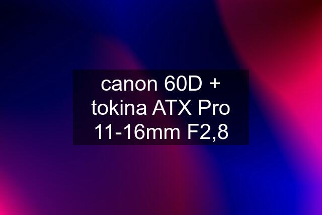 canon 60D + tokina ATX Pro 11-16mm F2,8