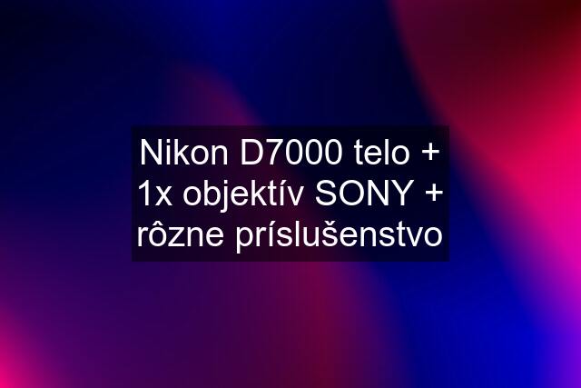 Nikon D7000 telo + 1x objektív SONY + rôzne príslušenstvo