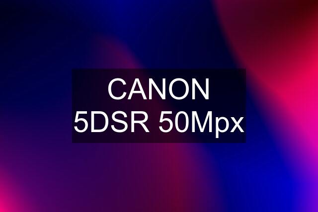 CANON 5DSR 50Mpx