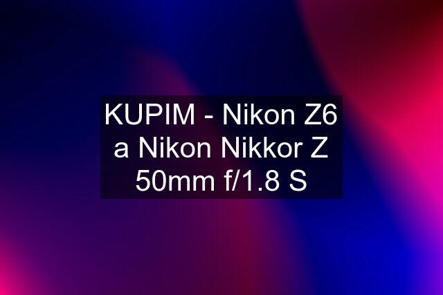 KUPIM - Nikon Z6 a Nikon Nikkor Z 50mm f/1.8 S