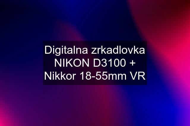 Digitalna zrkadlovka NIKON D3100 + Nikkor 18-55mm VR