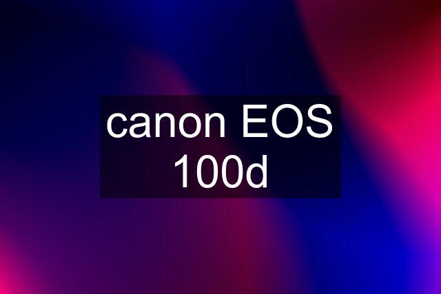 canon EOS 100d