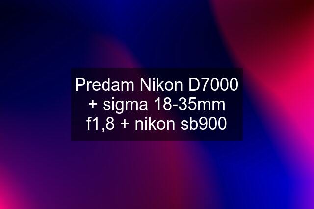 Predam Nikon D7000 + sigma 18-35mm f1,8 + nikon sb900