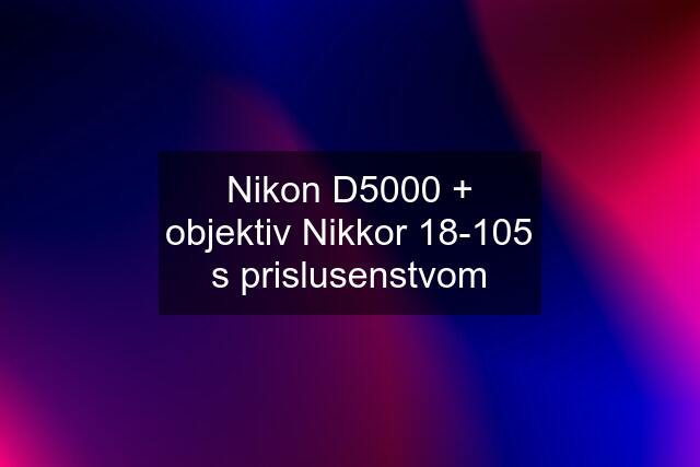 Nikon D5000 + objektiv Nikkor 18-105 s prislusenstvom