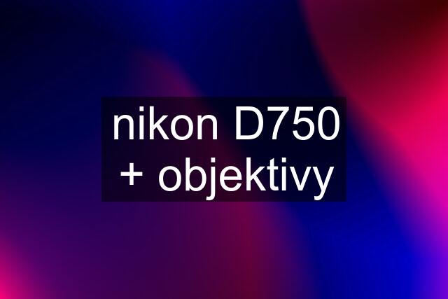 nikon D750 + objektivy
